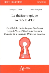 Françoise Gilbert et Teresa Rodriguez - Le théâtre tragique au Siècle d'Or - Cristobal de virués, La gran Semiramis ; Lope de Vega, El Castigo sin Venganza ; Calderon de la Barca, El Médico de su Honra.