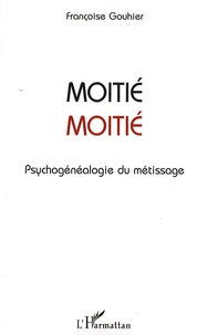 Françoise Gouhier - Moitié-Moitié - Psychogénéalogie du métissage.