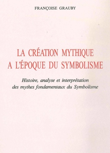 La Création mythique à l'époque du symbolisme. Histoire, analyse et interprétation des mythes fondamentaux du Symbolisme