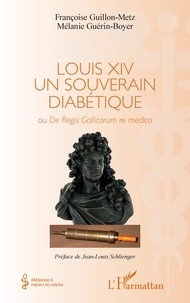 Françoise Guillon-Metz et Mélanie Guérin-Boyer - Louis XIV un souverain diabétique - Ou De Regis Gallicorum re medica.