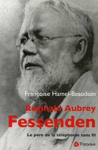Françoise Hamel-Beaudoin - Reginald Aubrey Fessenden (1866-1932) - Le père de la téléphonie sans fil.