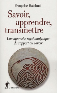 Françoise Hatchuel - Savoir, apprendre, transmettre - Une approche psychanalytique du rapport au savoir.