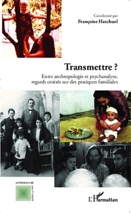 Françoise Hatchuel - Transmettre ? - Entre anthropologie et psychanalyse, regards croisés sur des pratiques familiales.