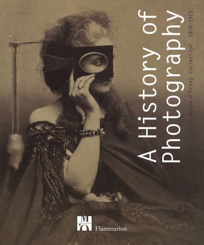 Françoise Heilbrun - A History of Photography - The Musée d'Orsay Collection 1839-1925.