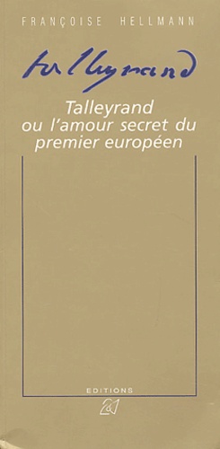 Françoise Hellmann - Talleyrand ou l'amour secret du premier européen.
