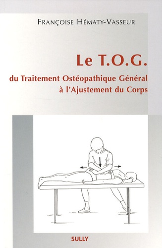 Françoise Hematy-Vasseur - Le TOG - Du Traitement Ostéopathique Général à l'Ajustement du Corps.