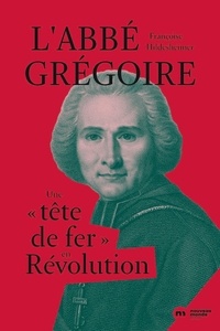 Françoise Hildesheimer - L'abbé Grégoire - Une "tête de fer" en Révolution.
