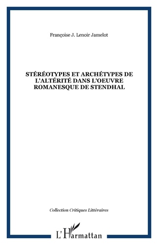 Françoise J. Lenoir Jamelot - Stéréotypes et archétypes de l'altérité dans l'oeuvre romanesque de Stendhal.