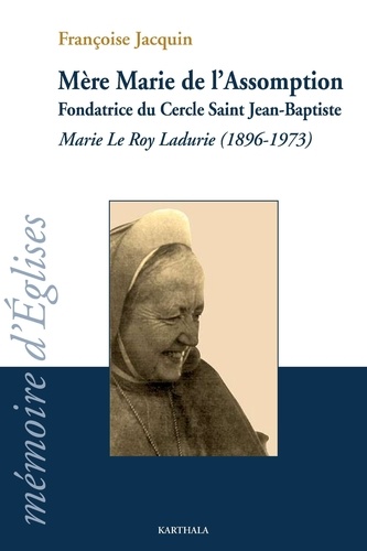 Françoise Jacquin - Mère Marie de l'Assomption - Fondatrice du Cercle Saint Jean-Baptiste ; Marie Le Roy Ladurie (1896-1973).