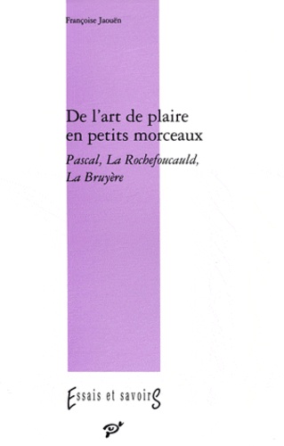 Françoise Jaouën - De l'art de plaire en petits morceaux - Pascal, La Rochefoucault, La Bruyère.