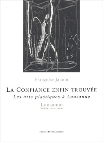 Françoise Jaunin - La Confiance Enfin Trouvee. Les Arts Plastiques A Lausanne.
