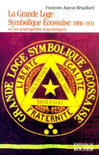 La Grande Loge Symbolique Ecossaise 1880-1911. Ou Les Avant-Gardes Maconniques