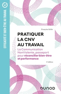 Françoise Keller - Pratiquer la CNV au travail -  3e éd. - La communication NonViolente, passeport pour réconcilier bien-être et performance.