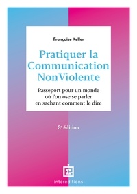 Françoise Keller - Pratiquer la Communication NonViolente - 3e éd. - Passeport pour un monde où l'on ose se parler en sachant comment le dire.