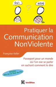 Françoise Keller - Pratiquer le Communication NonViolente - Passeport pour un monde où l'on ose se parler en sachant comment le dire.