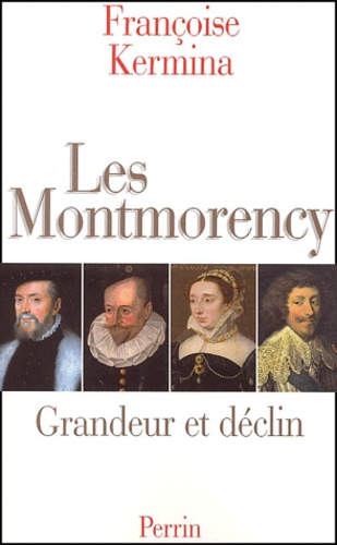 Françoise Kermina - Les Montmorency. - Grandeur et déclin.