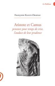Françoise Kleltz-Drapeau - Aristote et Camus - Penseurs pour temps de crise, l'audace de leur prudence.