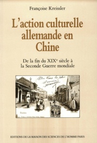 Françoise Kreissler - L'Action Culturelle Allemande En Chine De La Fin Du 19e Siecle A La Seconde Guerre Mondiale.