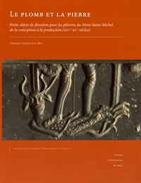 Françoise Labaune-Jean - Le plomb et la pierre - Petits objets de dévotion pour les pèlerins du Mont-Saint-Michel, de la conception à la production (XIVe-XVe siècles).