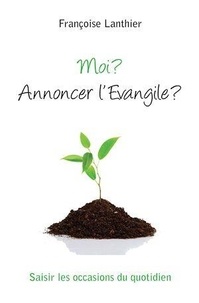 Françoise Lanthier - Moi ? Annoncer l'Evangile ? - Saisir les occasions du quotidien.