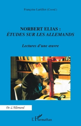 Françoise Lartillot - Norbert Elias : Etudes sur les allemands - Lectures d'une oeuvre.