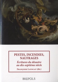 Françoise Lavocat - Pestes, incendies, naufrages - Ecritures du désastre au dix-septième siècle.
