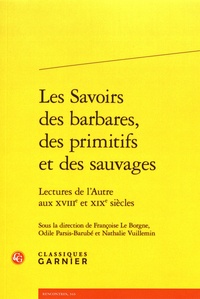 Françoise Le Borgne et Odile Parsis-Barubé - Les savoirs des barbares, des primitifs et des sauvages - Lectures de l'Autre aux XVIIIe et XIXe siècles.