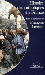 Françoise Lebrun - Histoire des catholiques en France - Du xve siècle à nos jours.