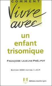Françoise Lejeune-Phélipot - Comment vivre avec un enfant trisomique. - Edition 2003.