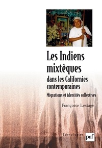 Françoise Lestage - Les Indiens mixtèques dans les Californies contemporaines - Migrations et identités collectives.