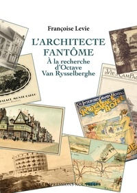 Françoise Levie - L’architecte fantôme - A la recherche d'Octave Van Rysselber.