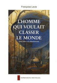 Françoise Levie - L'Homme qui voulait classer le monde - Paul Otlet et le Mundaneum.