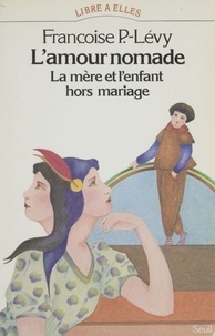 Françoise Levy - L'Amour nomade - La mère et l'enfant hors mariage, XVI>-XXB siècle.