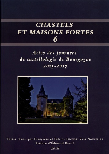Françoise Lhomme et Patrice Lhomme - Chastels et maisons fortes en Bourgogne - Volume 6, Actes des journées de castellologie de Bourgogne (2015-2017).