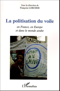 Françoise Lorcerie - La politisation du voile - L'affaire en France, en Europe et dans le monde arabe.