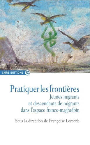 Pratiquer les frontières. Jeunes migrants et descendants de migrants dans l'espace franco-maghrébin