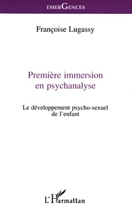 Françoise Lugassy - Premiere Immersion En Psychanalyse. Le Developpement Psycho-Sexuel De L'Enfant.