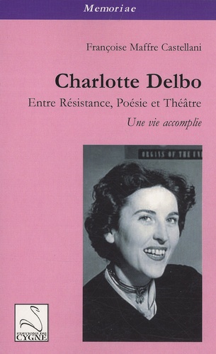 Françoise Maffre Castellani - Charlotte Delbo - Entre résistance, poésie et théâtre : une vie accomplie.