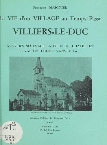 La vie d'un village au temps passé : Villiers-le-Duc. Avec des notes sur la forêt de Chatillon, le Val-des-Choux, Vanvey, etc...