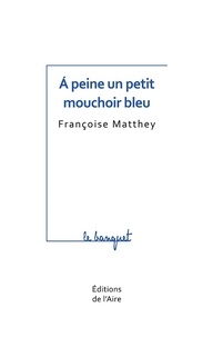 Françoise Matthey - A peine un petit mouchoir bleu.