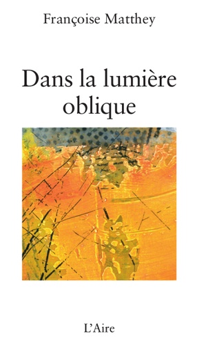 Françoise Matthey - Dans la lumière oblique.