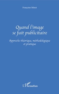 Françoise Minot - Quand L'Image Se Fait Publicitaire. Approche Theorique, Methodologique Et Pratique.