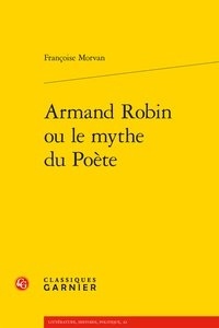 Françoise Morvan - Armand Robin ou le mythe du Poète.