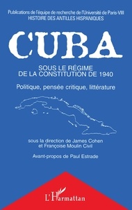 Françoise Moulin Civil et James Cohen - Cuba sous le régime de la Constitution de 1940 - Politique, pensée critique, littérature.