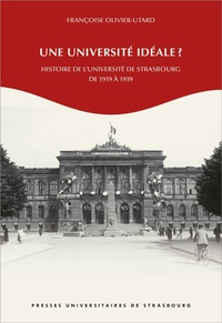 Françoise Olivier-Utard - Une université idéale ? - Histoire de l'Université de Strasbourg de 1919 à 1939.