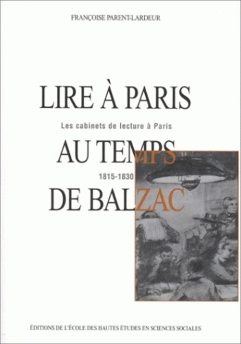 Françoise Parent-Lardeur - Lire à Paris au temps de Balzac. - Les cabinets de lecture à Paris 1815-1830, 2ème édition.