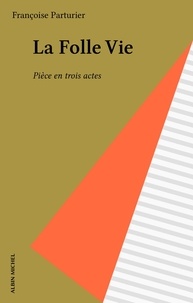 Françoise Parturier - La Folle Vie - Pièce en trois actes.