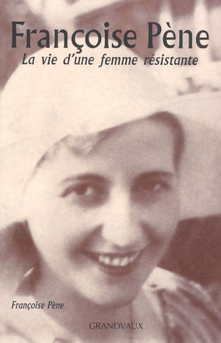 Françoise Pène - Françoise Pène - La vie d'une femme résistante.