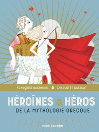 Françoise Rachmuhl et Charlotte Gastaut - Héroïnes et héros de la mythologie grecque.