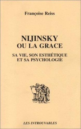 Françoise Reiss - Nijinski ou la grâce - Sa vie, son esthétique et sa psychologie.